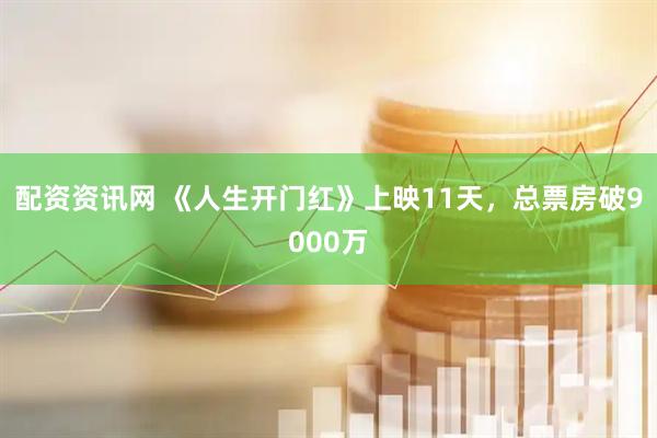 配资资讯网 《人生开门红》上映11天，总票房破9000万