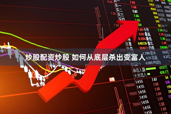 炒股配资炒股 如何从底层杀出变富人