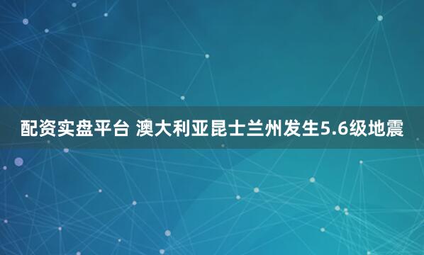 配资实盘平台 澳大利亚昆士兰州发生5.6级地震